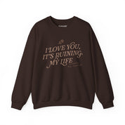 I Love You, It's Ruining My Life Crewneck