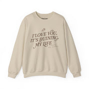 I Love You, It's Ruining My Life Crewneck