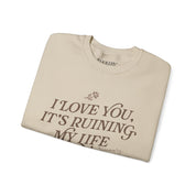 I Love You, It's Ruining My Life Crewneck