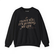 I Love You, It's Ruining My Life Crewneck